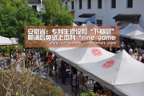 安徽省:专科生退役和“下基层”期满后免试上本科“nine game”(图2) 九游官方网站