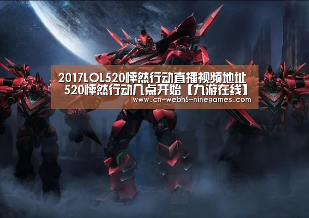 2017LOL520怦然行动直播视频地址 520怦然行动几点开始【九游在线】(图2) nine game